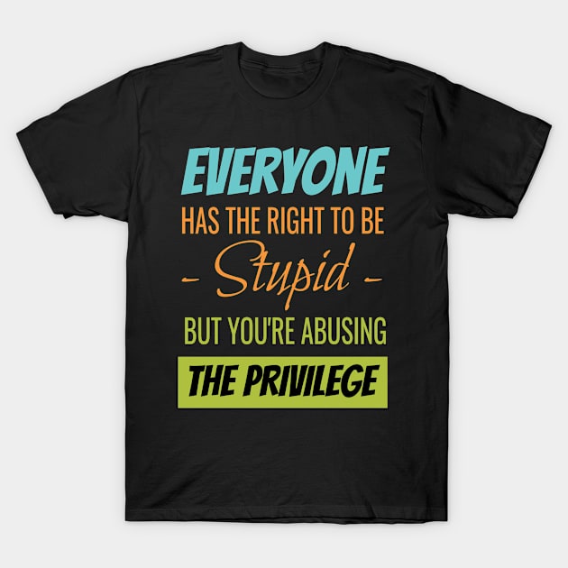 EVERYONE HAS THE RIGHT TO BE STUPID BUT YOUR ABUSING T-Shirt by Lin Watchorn 